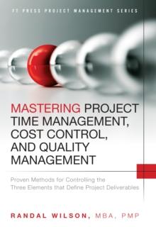 Mastering Project Time Management, Cost Control, and Quality Management : Proven Methods for Controlling the Three Elements that Define Project Deliverables