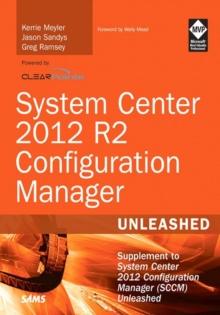 System Center 2012 R2 Configuration Manager Unleashed : Supplement to System Center 2012 Configuration Manager (SCCM) Unleashed