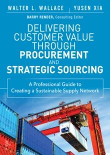 Delivering Customer Value through Procurement and Strategic Sourcing : A Professional Guide to Creating A Sustainable Supply Network