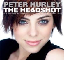 Headshot, The : The Secrets to Creating Amazing Headshot Portraits