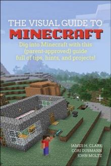 Visual Guide to Minecraft(R), A : Dig into Minecraft(R) with this (parent-approved) guide full of tips, hints, and projects!