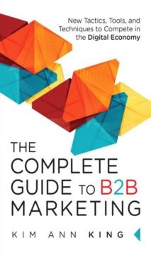 Complete Guide to B2B Marketing, The : New Tactics, Tools, and Techniques to Compete in the Digital Economy