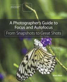 Photographer's Guide to Focus and Autofocus, A : From Snapshots to Great Shots