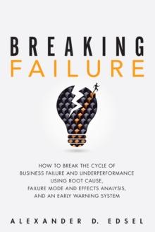 Breaking Failure : How to Break the Cycle of Business Failure and Underperformance Using Root Cause, Failure Mode and Effects Analysis, and an Early Warning System