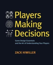 Players Making Decisions : Game Design Essentials and the Art of Understanding Your Players