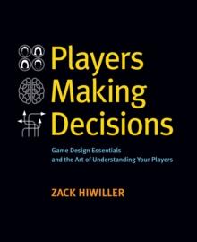 Players Making Decisions : Game Design Essentials and the Art of Understanding Your Players