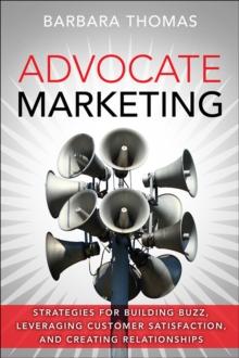 Advocate Marketing : Strategies for Building Buzz, Leveraging Customer Satisfaction, and Creating Relationships