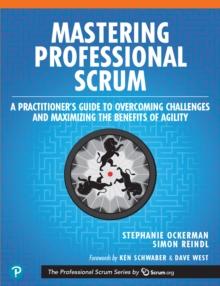 Mastering Professional Scrum : A Practitioner's Guide to Overcoming Challenges and Maximizing the Benefits of Agility