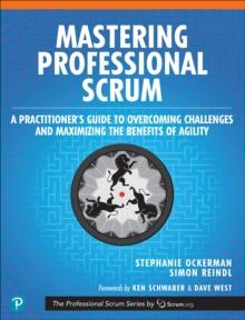 Mastering Professional Scrum : A Practitioner's Guide to Overcoming Challenges and Maximizing the Benefits of Agility