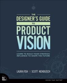 Designer's Guide to Product Vision, The : Learn to build your strategic influence to shape the future