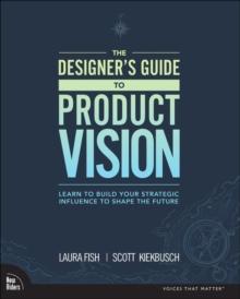 Designer's Guide to Product Vision, The : Learn to build your strategic influence to shape the future