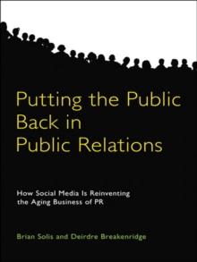 Putting the Public Back in Public Relations : How Social Media Is Reinventing the Aging Business of PR