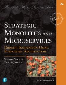 Strategic Monoliths and Microservices : Driving Innovation Using Purposeful Architecture