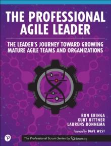 The Professional Agile Leader : The Leader's Journey Toward Growing Mature Agile Teams and Organizations