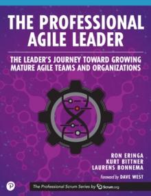 The Professional Agile Leader : The Leader's Journey Toward Growing Mature Agile Teams and Organizations