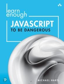 Learn Enough JavaScript to Be Dangerous : Write Programs, Publish Packages, and Develop Interactive Websites with JavaScript