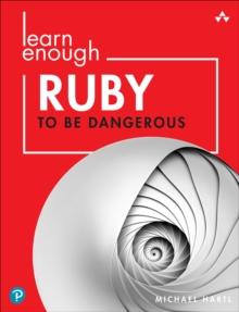 Learn Enough Ruby to Be Dangerous : Write Programs, Publish Gems, and Develop Sinatra Web Apps with Ruby