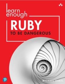 Learn Enough Ruby to Be Dangerous : Write Programs, Publish Gems, and Develop Sinatra Web Apps with Ruby