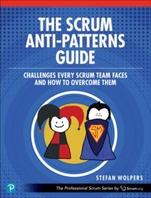 The Scrum Anti-Patterns Guide : Challenges Every Scrum Team Faces and How to Overcome Them