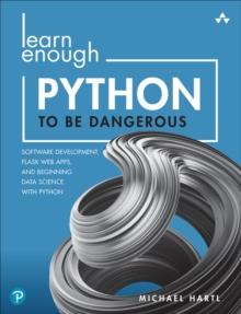 Learn Enough Python to Be Dangerous : Software Development, Flask Web Apps, and Beginning Data Science with Python