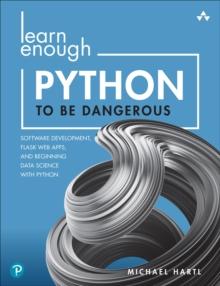 Learn Enough Python to Be Dangerous : Software Development, Flask Web Apps, and Beginning Data Science with Python