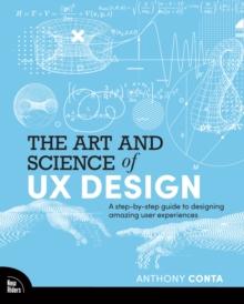 The Art and Science of UX Design : A step-by-step guide to designing amazing user experiences