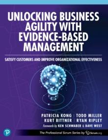 Unlocking Business Agility with Evidence-Based Management : Satisfy Customers and Improve Organizational Effectiveness