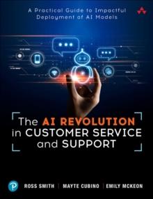 The AI Revolution in Customer Service and Support : A Practical Guide to Impactful Deployment of AI to Best Serve Your Customers