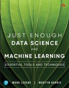 Just Enough Data Science and Machine Learning : Essential Tools and Techniques