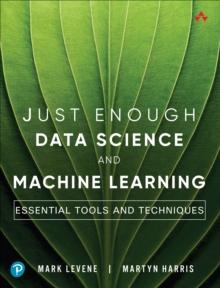 Just Enough Data Science and Machine Learning : Essential Tools and Techniques