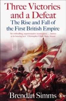 Three Victories and a Defeat : The Rise and Fall of the First British Empire, 1714-1783