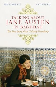 Talking About Jane Austen in Baghdad : The True Story of an Unlikely Friendship