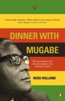 Dinner with Mugabe : The Untold Story of a Freedom Fighter Who Became a Tyrant