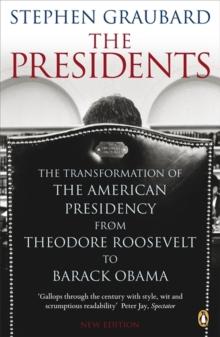 The Presidents : The Transformation of the American Presidency from Theodore Roosevelt to Barack Obama