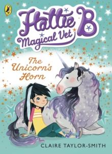 Hattie B, Magical Vet: The Unicorn's Horn (Book 2)