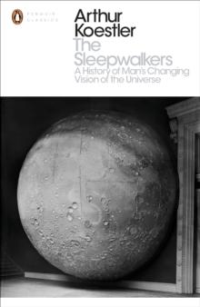 The Sleepwalkers : A History of Man's Changing Vision of the Universe