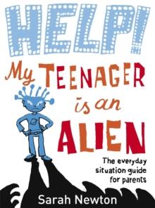 Help! My Teenager is an Alien : The Everyday Situation Guide for Parents