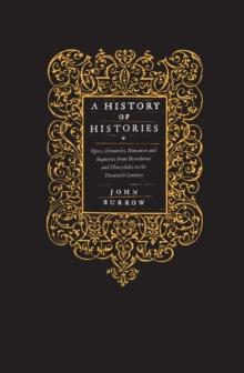 A History of Histories : Epics, Chronicles, Romances and Inquiries from Herodotus and Thucydides to the Twentieth Century