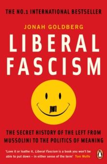 Liberal Fascism : The Secret History of the Left from Mussolini to the Politics of Meaning