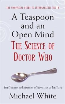 A Teaspoon and an Open Mind : What would an alien look like? Is time travel possible? and other intergalactic conumdrums from the world of Doctor Who