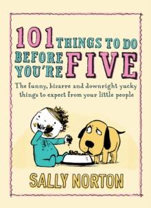 101 Things to Do Before You're Five : The funny, bizarre and downright yucky things to expect from your little people