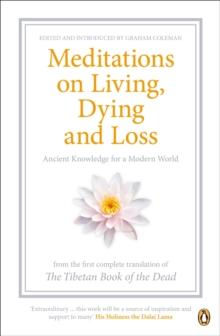 Meditations on Living, Dying and Loss : Ancient Knowledge for a Modern World from the Tibetan Book of the Dead