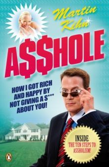 Asshole : How I Got Rich & Happy by Not Giving a @!?* About You