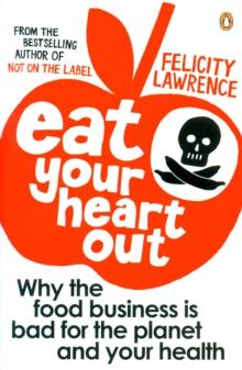 Eat Your Heart Out : Why the food business is bad for the planet and your health