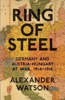 Ring of Steel : Germany and Austria-Hungary at War, 1914-1918