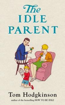 The Idle Parent : Why Less Means More When Raising Kids