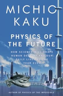 Physics of the Future : How Science Will Shape Human Destiny and Our Daily Lives by the Year 2100