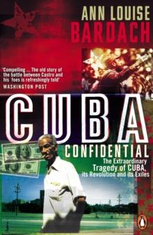 Cuba Confidential : The Extraordinary Tragedy of Cuba, its Revolution and its Exiles