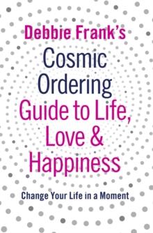 Debbie Frank's Cosmic Ordering Guide to Life, Love and Happiness