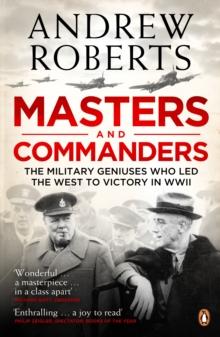 Masters and Commanders : The Military Geniuses Who Led The West To Victory In World War II